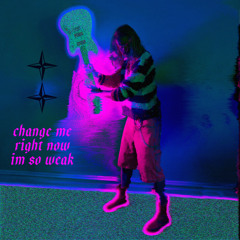 change me right now i'm so weak