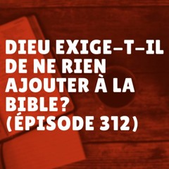 Dieu exige-t-il de ne rien ajouter à la Bible? (Épisode 312)
