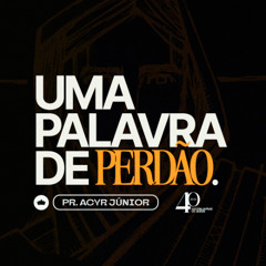 Uma Palavra de Perdão | Pr. Acyr Junior