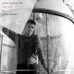 Outro Sessions 071 - "Cage Bird" by Kutay Soyocak