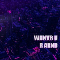 WHNVR U R ARND