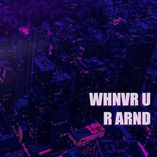 WHNVR U R ARND
