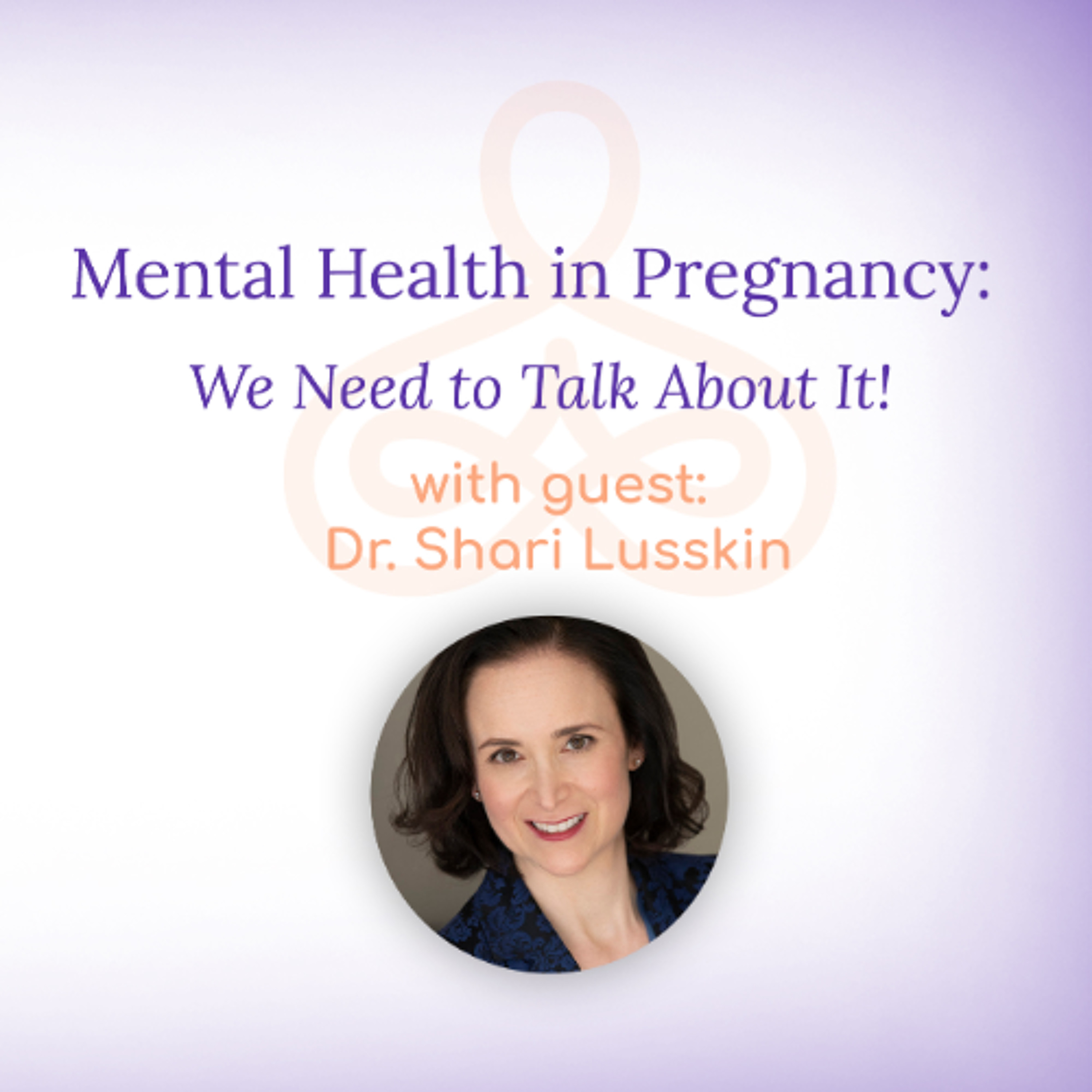 "Mental Health in Pregnancy: We Need to Talk About It!" - with Dr. Shari Lusskin