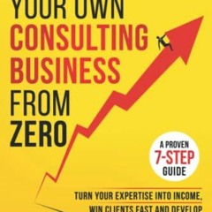 GET PDF EBOOK EPUB KINDLE Start And Grow Your Own Consulting Business From Zero: A Proven 7-Step Gui