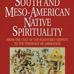 ACCESS [PDF EBOOK EPUB KINDLE] South and Meso-American Native Spirituality: From the