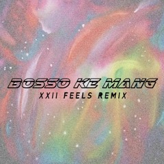 Bosso Ke Mang ? (XXII Feels Remix)
