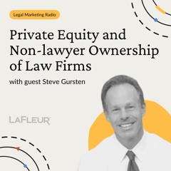 Episode 43 - Private Equity and Non-lawyer Ownership of Law Firms With Steve Gursten