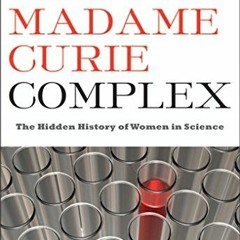 Open PDF The Madame Curie Complex: The Hidden History of Women in Science (Women Writing Science) by