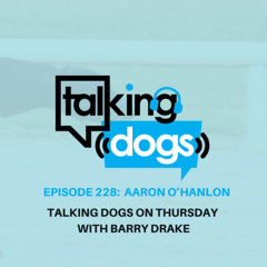EPISODE 228: AARON O’HANLON TALKING DOGS ON THURSDAY WITH BARRY DRAKE