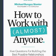 #^DOWNLOAD ✨ How to Work with (Almost) Anyone: Five Questions for Building the Best Possible Relat