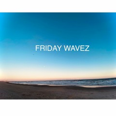 FRIDAY WAVEZ