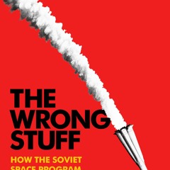 The Wrong Stuff: How the Soviet Space Program Crashed and Burned