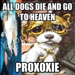 PROXOXIE - ALL DOGS DIE AND GO TO HEAVEN