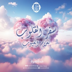 سفر القلوب لعلام الغيوب💕🌷|محاضرة|د. أبوبكر القاضي