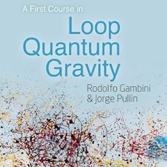 [ACCESS] EBOOK EPUB KINDLE PDF A First Course in Loop Quantum Gravity by  Rodolfo Gambini &  Jorge P