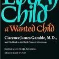 ⚡Read🔥PDF Every Child a Wanted Child: Clarence James Gamble, M.D., and His Work in the Birth Co