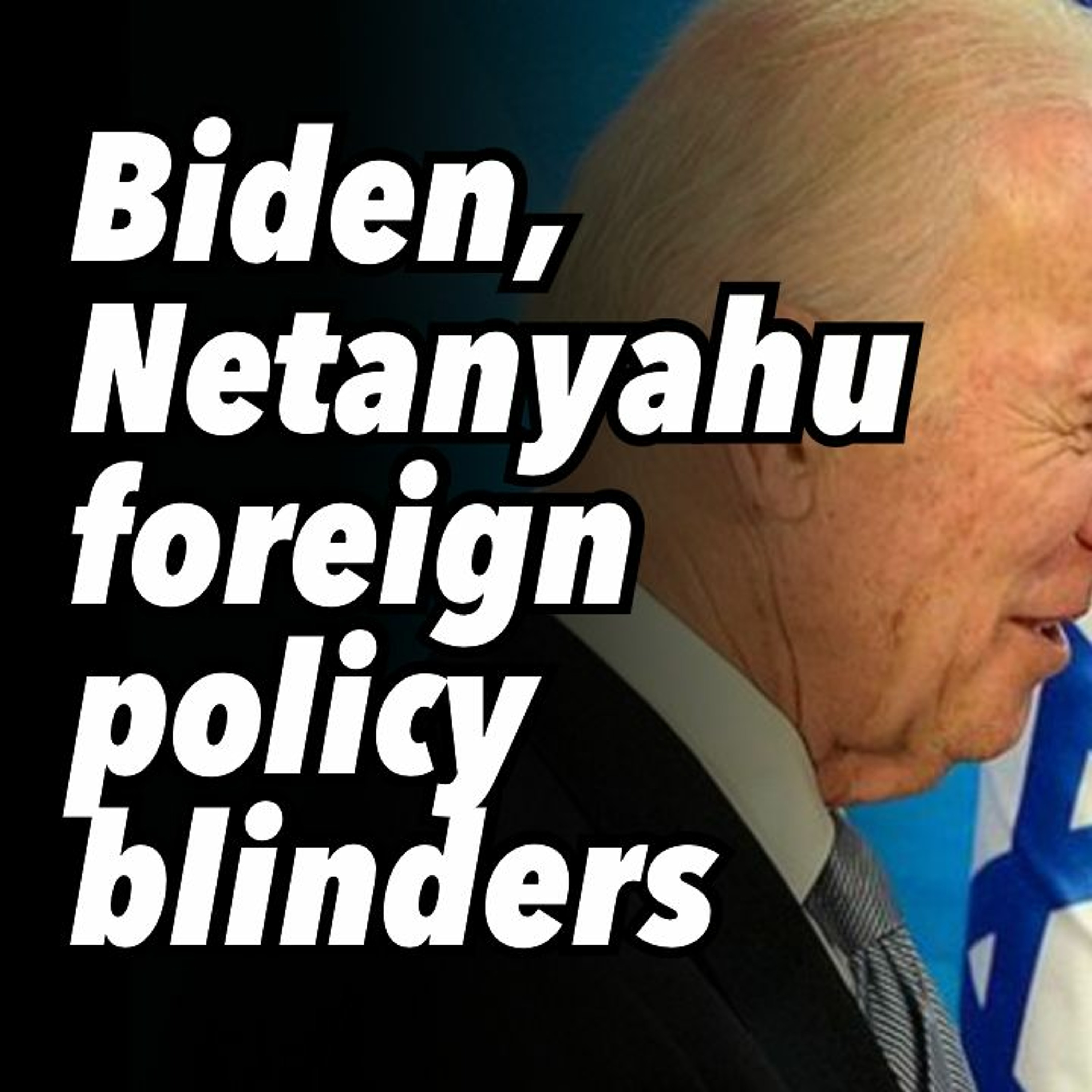 Biden, Netanyahu foreign policy blinders. Neocons push Iran escalation