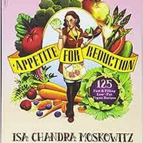 ❤️ Read Appetite for Reduction: 125 Fast and Filling Low-Fat Vegan Recipes by Isa Chandra Moskow