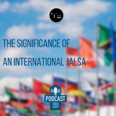 Episode 20 - The Significance Of An International Jalsa