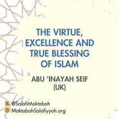 The Virtue Excellence And True Blessing Of Islam - Abu Inayah Seif