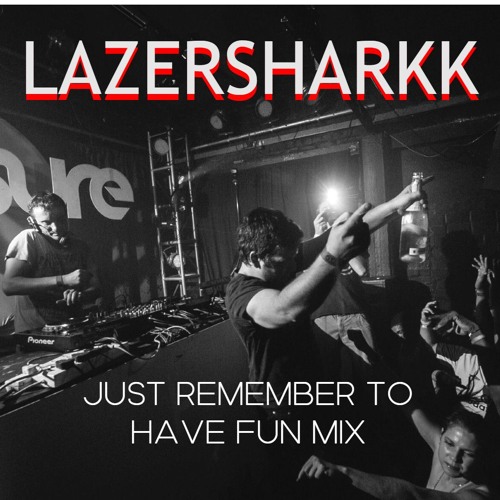 LazerSharkk - Just Remember To Have Fun Mix