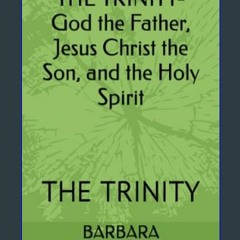 [Read Pdf] 📕 THE TRINITY-God the Father, Jesus Christ the Son, and the Holy Spirit: THE TRINITY
