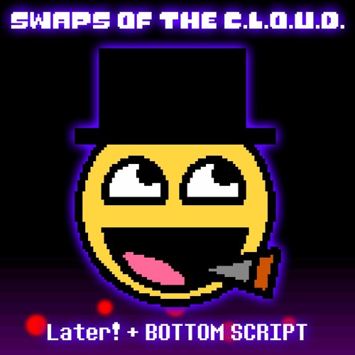 Swaps Of The C.L.O.U.D. - Later! + BOTTOM SCRIPT (Birthday Gift)