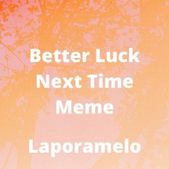 Better Luck Next Time Meme