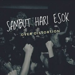 OVER DISTORTION - SAMBUT HARI ESOK