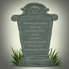 Many People Die at Twenty Five and Aren't Buried Until They Are Seventy Five