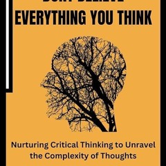 read✔ Don?t believe everything you think: Nurturing Critical Thinking to Unravel the