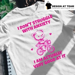 Cute bear I don’t struggle with anxiety I am actually very good at it shirt