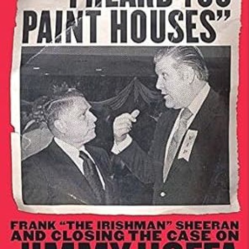 (PDF Download) "I Heard You Paint Houses": Frank "The Irishman" Sheeran and the Inside Story of