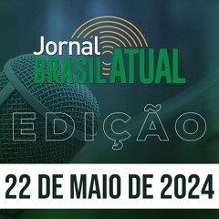 Jornal Brasil Atual, 22 de maio de 2024