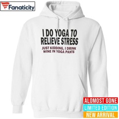 I Do Yoga To Relieve Stress Just Kidding I Drink Wine On Yoga Pants Shirt