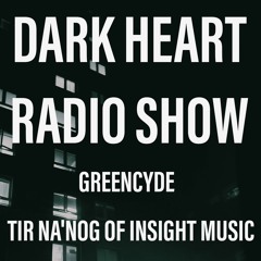 Dark Heart Radio Show [ep. 69 Greencyde & Tir/Insight Music] B2ORadio Thurs & AVIVMedia Mon weekly