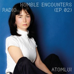 Humble Encounters Radio (Ep.02) - Atomlui
