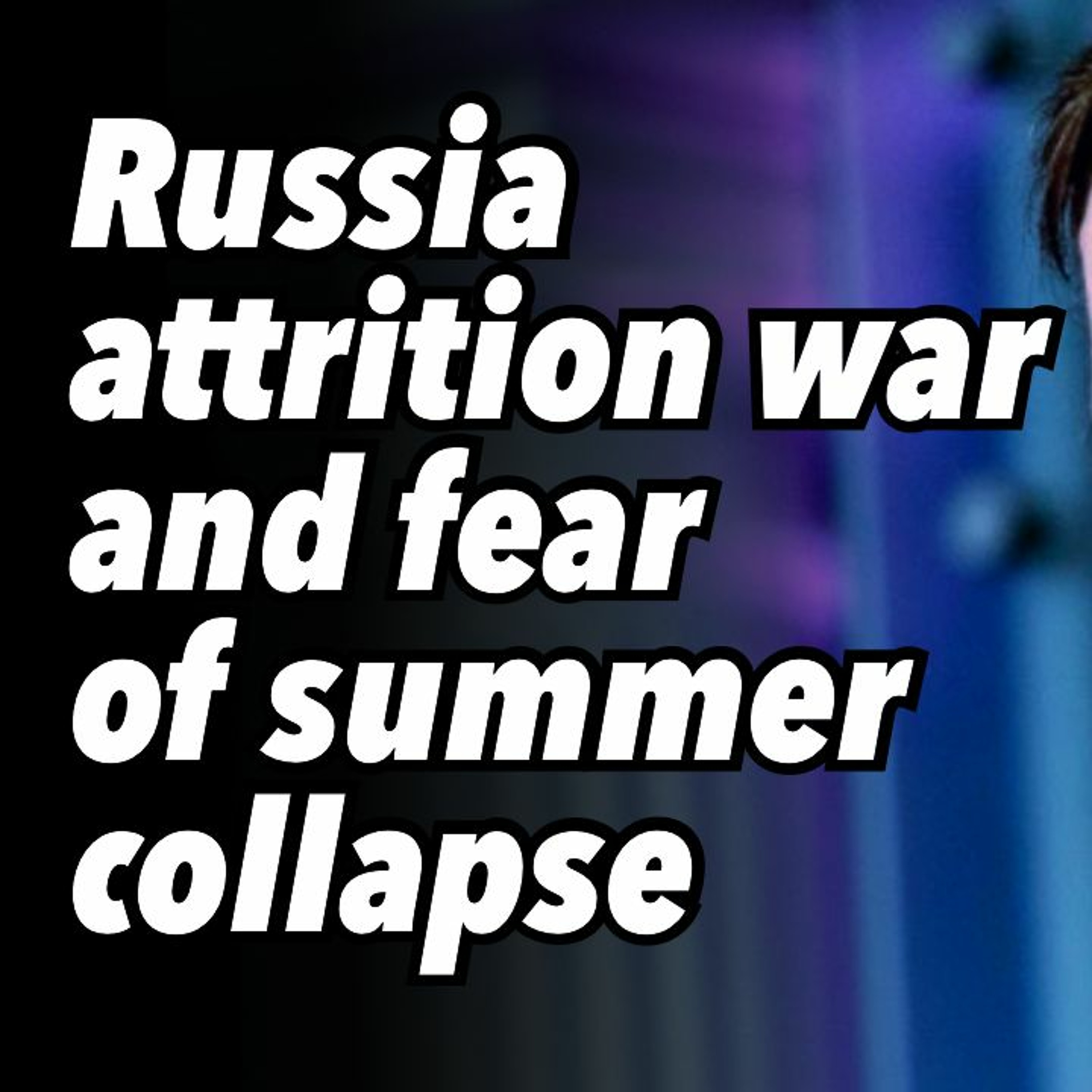 Russia attrition war and fear of summer collapse