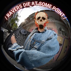 RAVERS DIE AT SOME POINT