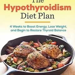 Read EPUB KINDLE PDF EBOOK The Hypothyroidism Diet Plan: 4 Weeks to Boost Energy, Lose Weight, and B