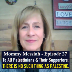 Mommy Messiah - Episode 27 – To all Palestinians and their supporters – THERE IS NO SUCH THING AS PALESTINE.