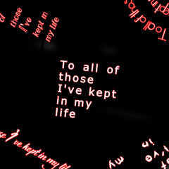 To all of those I've kept in my life