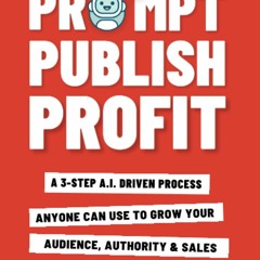 DOWNLOAD ⚡ eBook Prompt Publish Profit A 3-Step A.I. Driven Process Anyone Can Use To Grow Your
