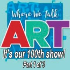 100th Show Part 1 Where We Talk Art.
