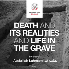 Part 1 - Death and its Realities and Life in the Grave - By Shaykh 'Abdulilah Lahmami حفظه الله