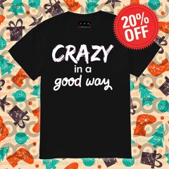 Crazy In A Good Way Shirt