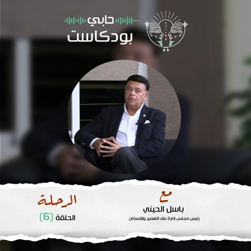 حابي بودكاست - الرحلة - الحلقة السادسة - مع باسل الحيني رئيس بنك التعمير والإسكان