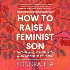 Read pdf How to Raise a Feminist Son: Motherhood, Masculinity, and the Making of My Family by  Sonor
