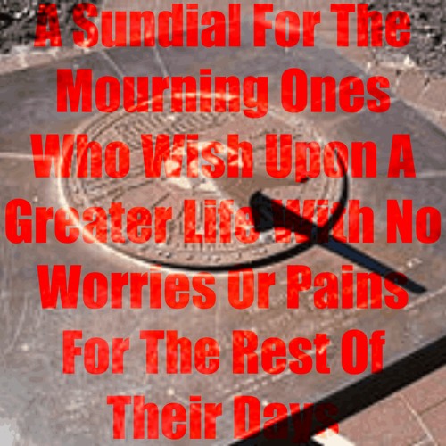 A Sundial For The Mourning Ones Who Wish Upon A Greater Life Who Wish Upon (...)