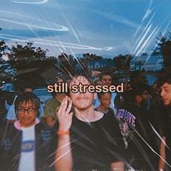 STILL STRESSED (feat. goneafteraugust)